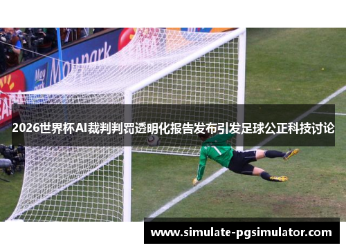 2026世界杯AI裁判判罚透明化报告发布引发足球公正科技讨论
